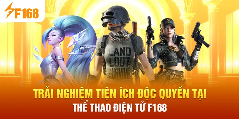 Trải nghiệm tiện ích độc quyền tại Thể Thao Điện Tử F168
