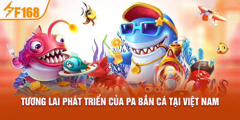 Tương lai phát triển của PA Bắn Cá tại Việt Nam