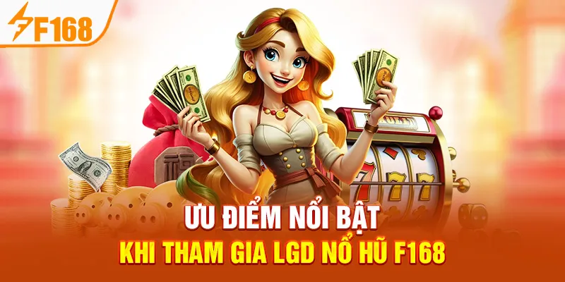 Ưu điểm nổi bật khi tham gia LGD Nổ Hũ F168