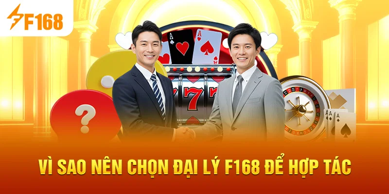 Vì sao nên chọn Đại Lý F168 để hợp tác